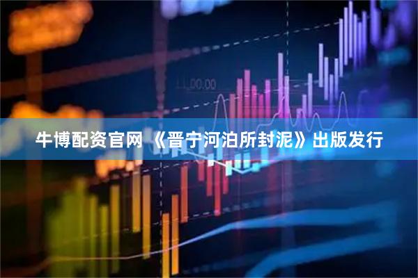 牛博配资官网 《晋宁河泊所封泥》出版发行